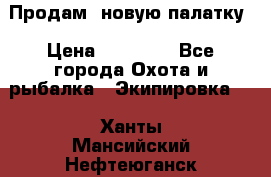 Продам  новую палатку › Цена ­ 10 000 - Все города Охота и рыбалка » Экипировка   . Ханты-Мансийский,Нефтеюганск г.